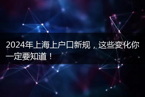 2024年上海上户口新规,这些变化你一定要知道!