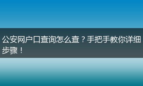 公安网户口查询怎么查?手把手教你详细步骤!