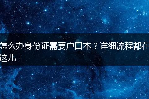 怎么办身份证需要户口本?详细流程都在这儿!