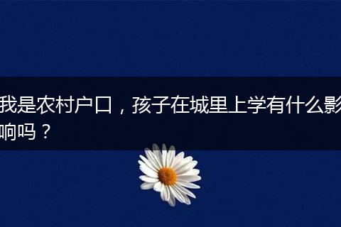 我是农村户口,孩子在城里上学有什么影响吗?