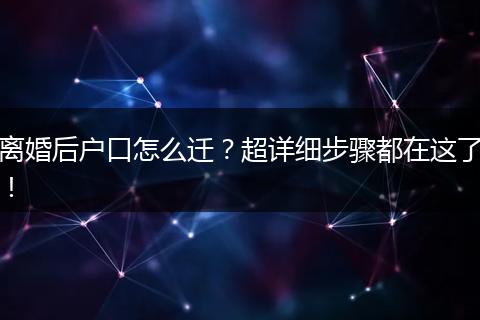 离婚后户口怎么迁？超详细步骤都在这了！
