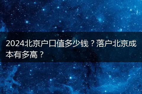 2024北京户口值多少钱?落户北京成本有多高?
