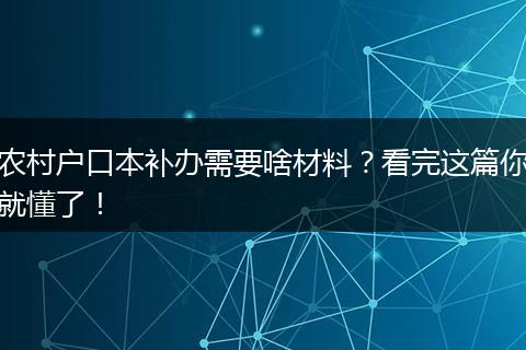 农村户口本补办需要啥材料?看完这篇你就懂了!