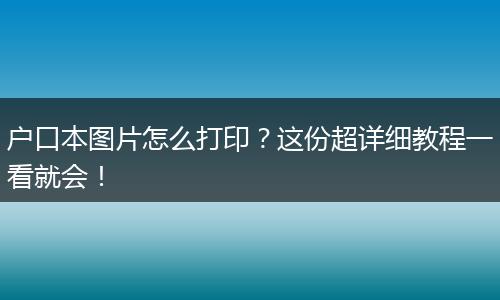户口本图片怎么打印？这份超详细教程一看就会！