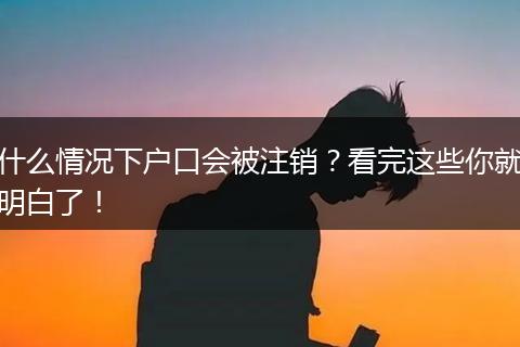 什么情况下户口会被注销?看完这些你就明白了!
