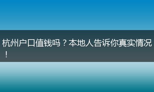 杭州户口值钱吗?本地人告诉你真实情况!