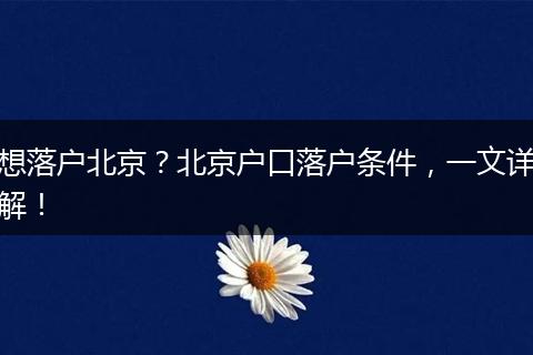 想落户北京?北京户口落户条件,一文详解!