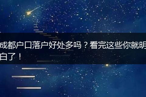 成都户口落户好处多吗？看完这些你就明白了！