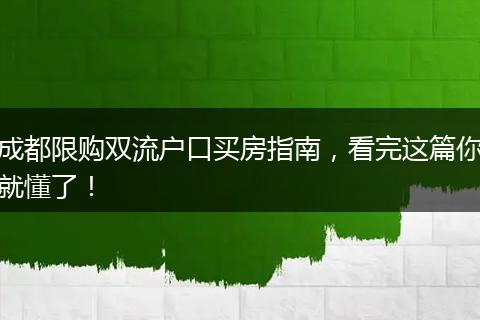 成都限购双流户口买房指南,看完这篇你就懂了!