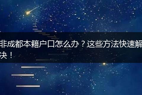 非成都本籍户口怎么办?这些方法快速解决!