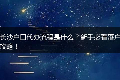 长沙户口代办流程是什么?新手必看落户攻略!