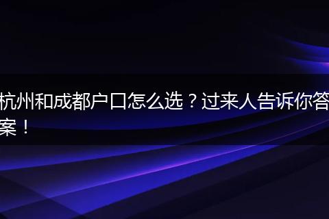 杭州和成都户口怎么选?过来人告诉你答案!