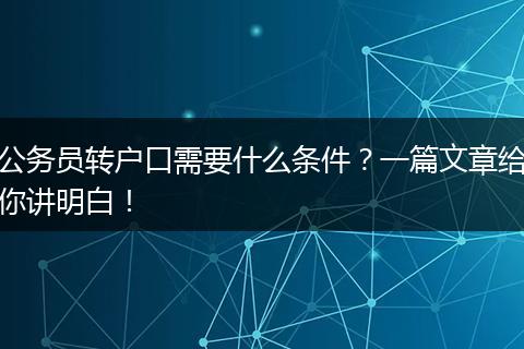 公务员转户口需要什么条件?一篇文章给你讲明白!