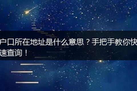 户口所在地址是什么意思?手把手教你快速查询!