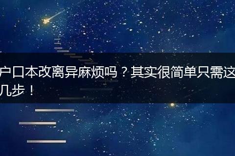 户口本改离异麻烦吗?其实很简单只需这几步!