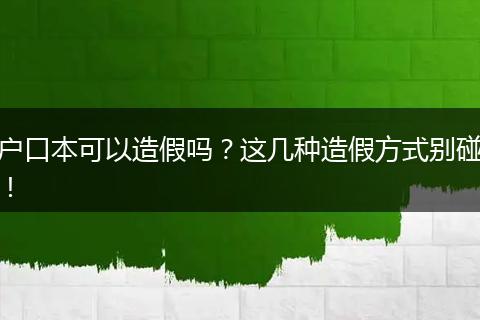 户口本可以造假吗?这几种造假方式别碰!