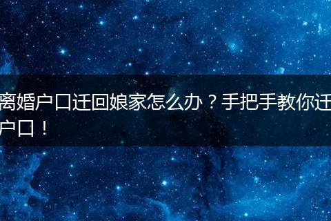 离婚户口迁回娘家怎么办?手把手教你迁户口!
