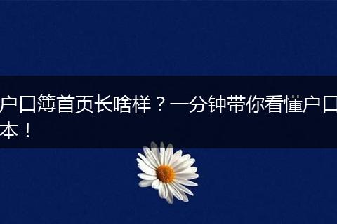 户口簿首页长啥样?一分钟带你看懂户口本!