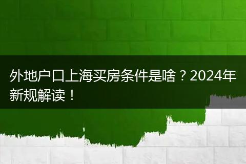外地户口上海买房条件是啥?2024年新规解读!