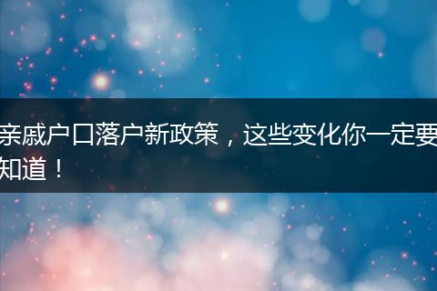 亲戚户口落户新政策,这些变化你一定要知道!