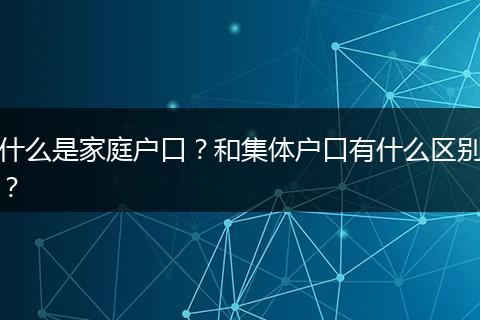 什么是家庭户口?和集体户口有什么区别?