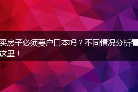买房子必须要户口本吗?不同情况分析看这里!