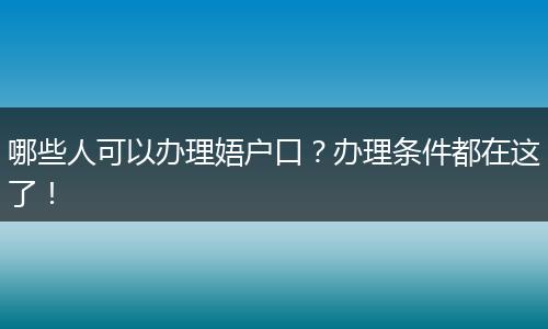 哪些人可以办理娪户口？办理条件都在这了！