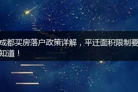 成都买房落户政策详解,平迁面积限制要知道!