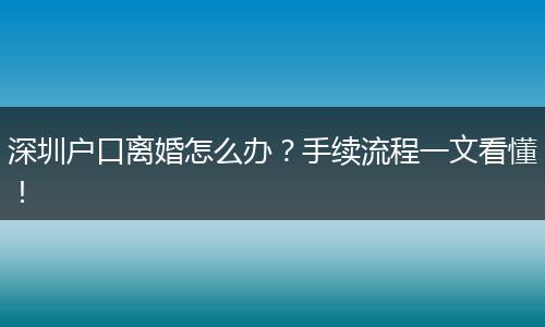 深圳户口离婚怎么办?手续流程一文看懂!