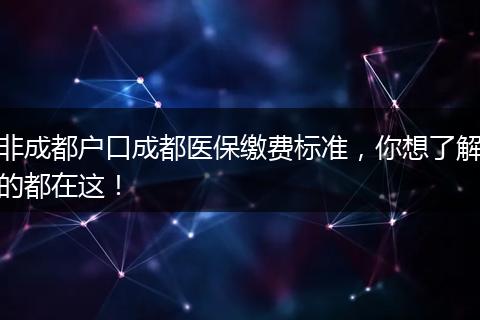 非成都户口成都医保缴费标准,你想了解的都在这!