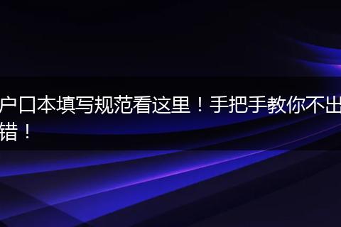 户口本填写规范看这里!手把手教你不出错!