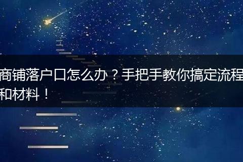 商铺落户口怎么办?手把手教你搞定流程和材料!