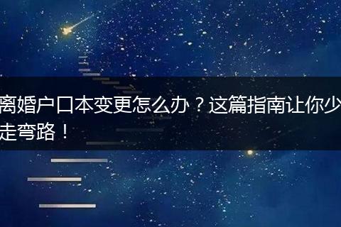 离婚户口本变更怎么办?这篇指南让你少走弯路!