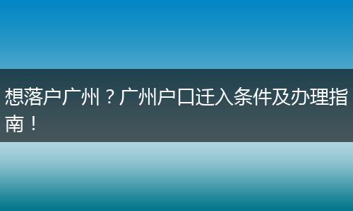 想落户广州?广州户口迁入条件及办理指南!