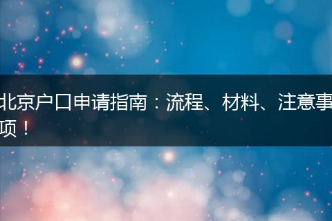 北京户口申请指南:流程、材料、注意事项!