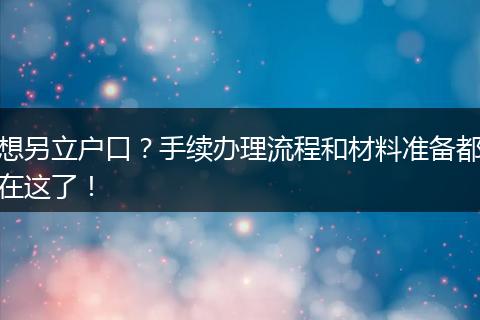 想另立户口?手续办理流程和材料准备都在这了!