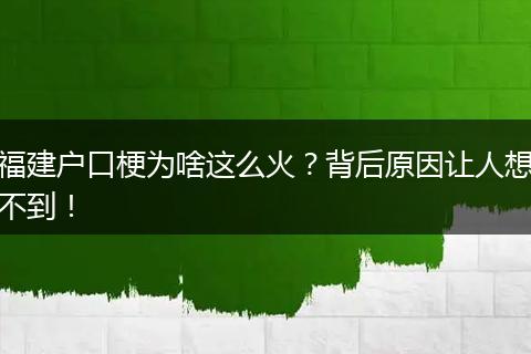 福建户口梗为啥这么火?背后原因让人想不到!
