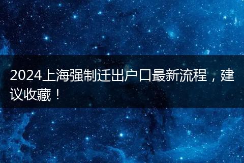 2024上海强制迁出户口最新流程,建议收藏!