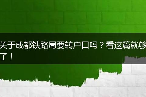 关于成都铁路局要转户口吗？看这篇就够了！