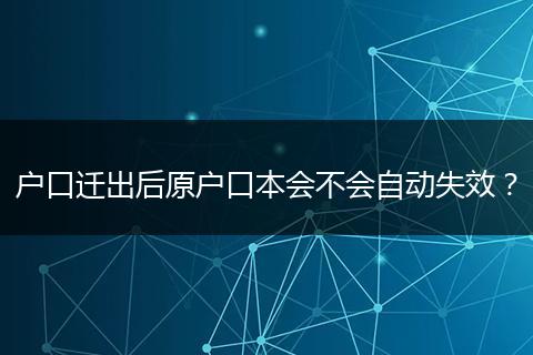 户口迁出后原户口本会不会自动失效?