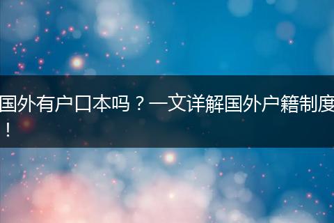 国外有户口本吗?一文详解国外户籍制度!
