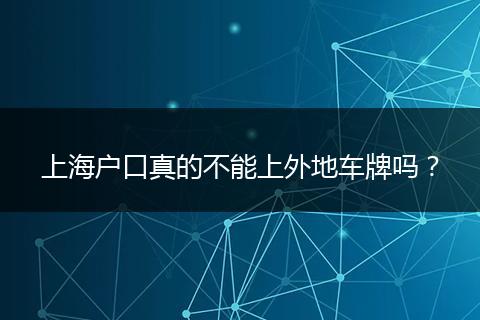 上海户口真的不能上外地车牌吗?