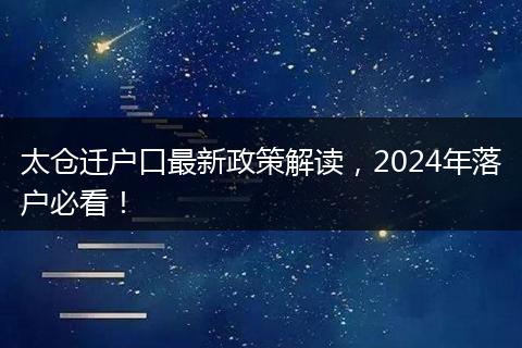 太仓迁户口最新政策解读,2024年落户必看!