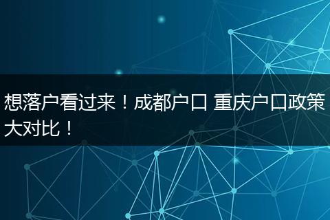 想落户看过来!成都户口 重庆户口政策大对比!