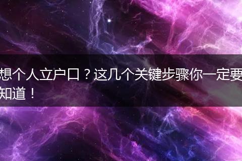 想个人立户口?这几个关键步骤你一定要知道!