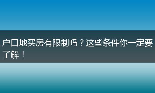 户口地买房有限制吗?这些条件你一定要了解!