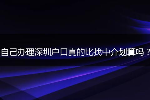自己办理深圳户口真的比找中介划算吗?