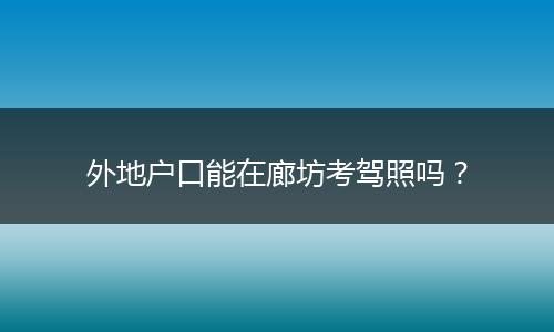 外地户口能在廊坊考驾照吗?