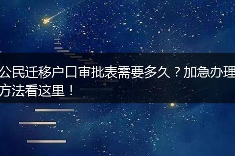 公民迁移户口审批表需要多久?加急办理方法看这里!