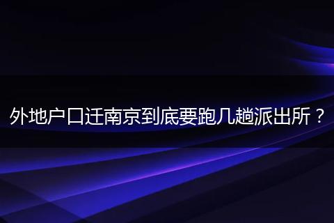 外地户口迁南京到底要跑几趟派出所?